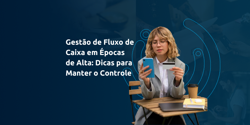 Gestão de Fluxo de Caixa em Épocas de Alta: Dicas para Manter o Controle