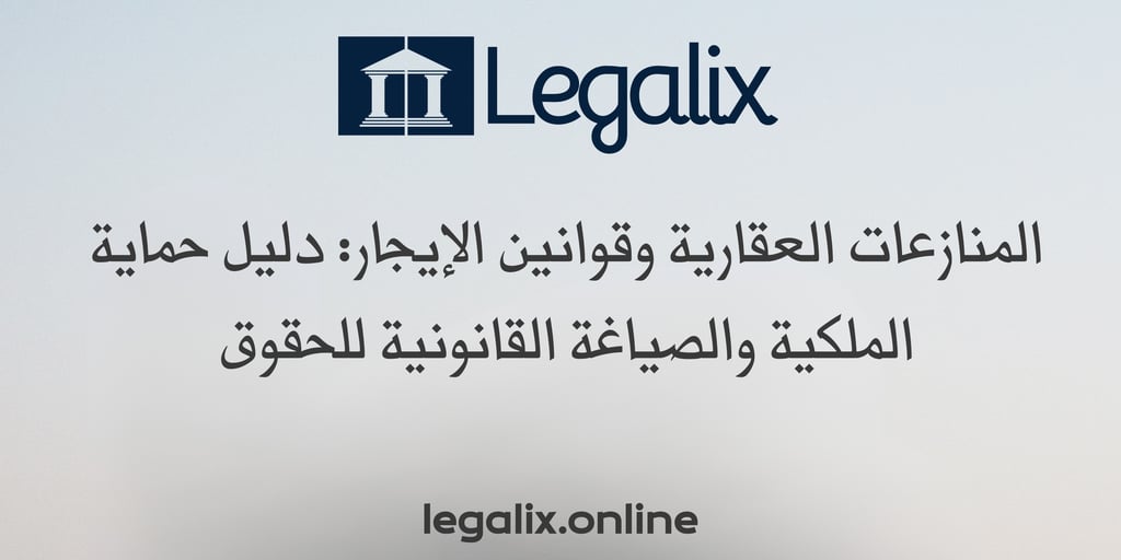 المنازعات العقارية وقوانين الإيجار: دليل حماية الملكية والصياغة القانونية للحقوق