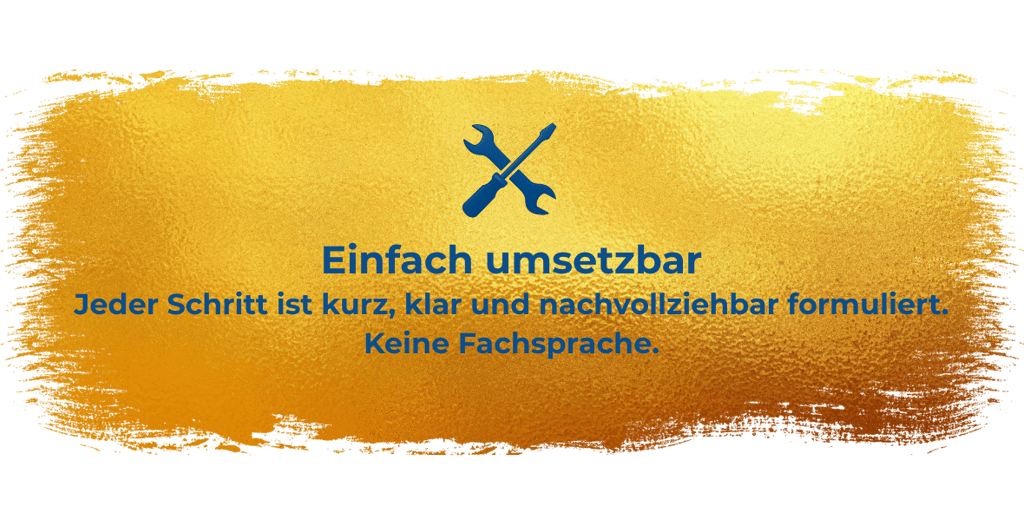 Einfach umsetzbar Jeder Schritt ist kurz, klar und nachvollziehbar formuliert. Keine Fachsprache.