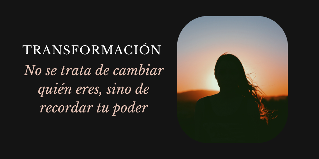blog sobre Transformación real: no se trata de cambiar quién eres, sino de recordar tu poder