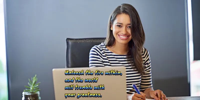 Unleash the fire within, and the world will tremble with your greatness.