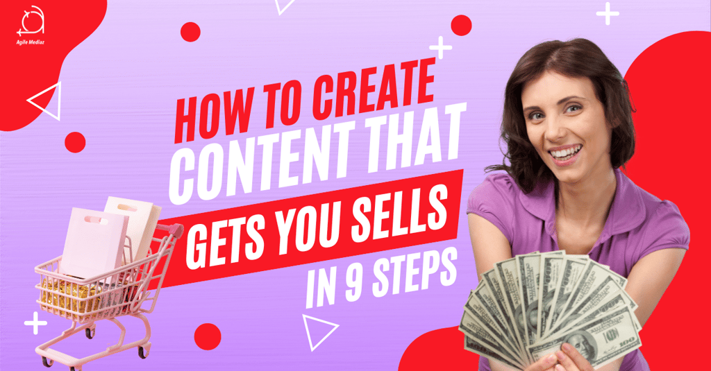 How to Create Content That Gets You Sells In 9 Steps