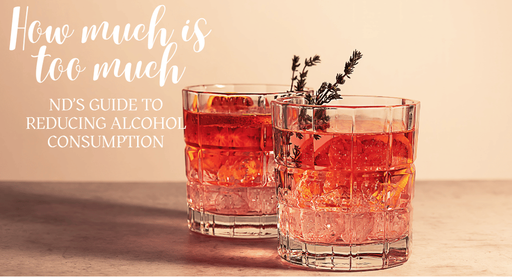 How much is too much. ND's Guide to Reducing Alcohol Consumption. A photo of two pink drinks. 