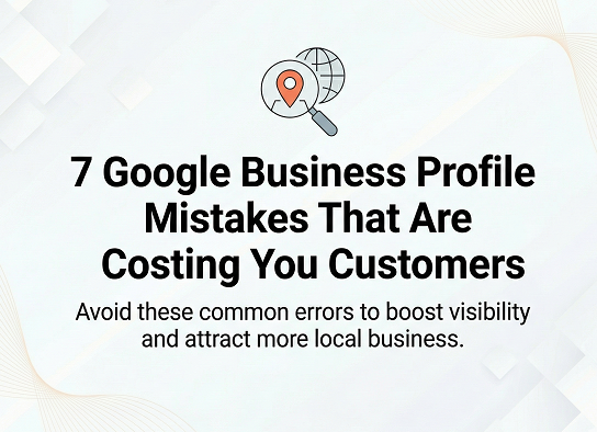 7 Google Business Profile Mistakes That Are Costing You Customers