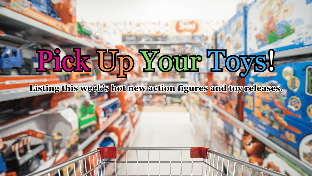 pick up your toys a weekly blog about newly released toys and action figures.