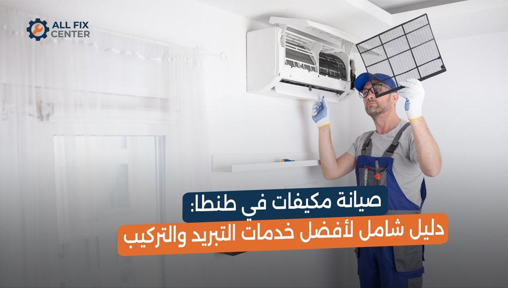 صيانة مكيفات في طنطا: دليل شامل لأفضل خدمات التبريد والتركيب