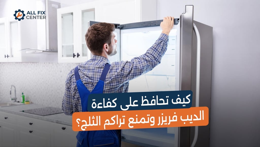 كيف تحافظ على كفاءة الديب فريزر وتمنع تراكم الثلج؟