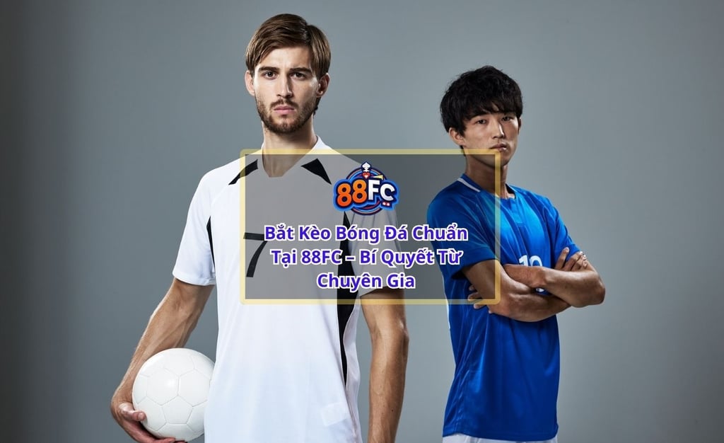 Bắt Kèo Bóng Đá Chuẩn Tại 88FC – Bí Quyết Từ Chuyên Gia