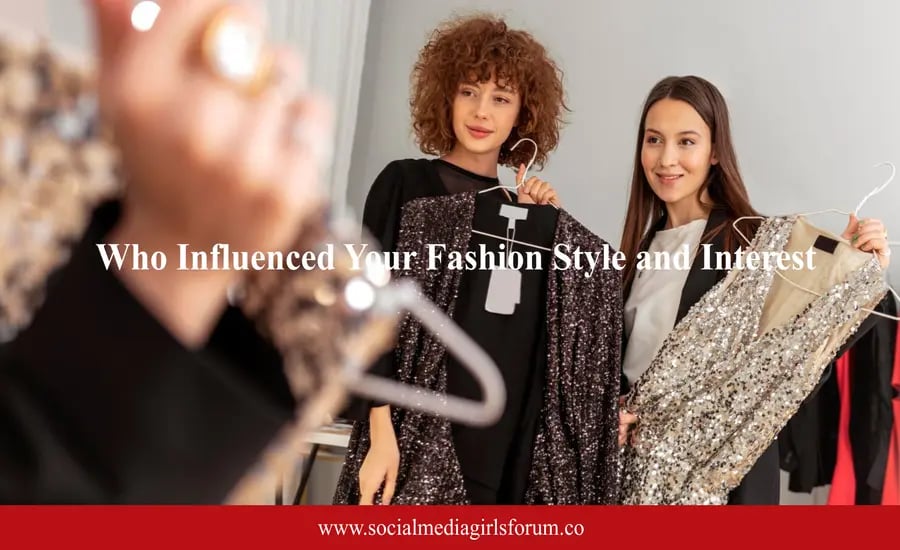 who influenced your fashion style and interest