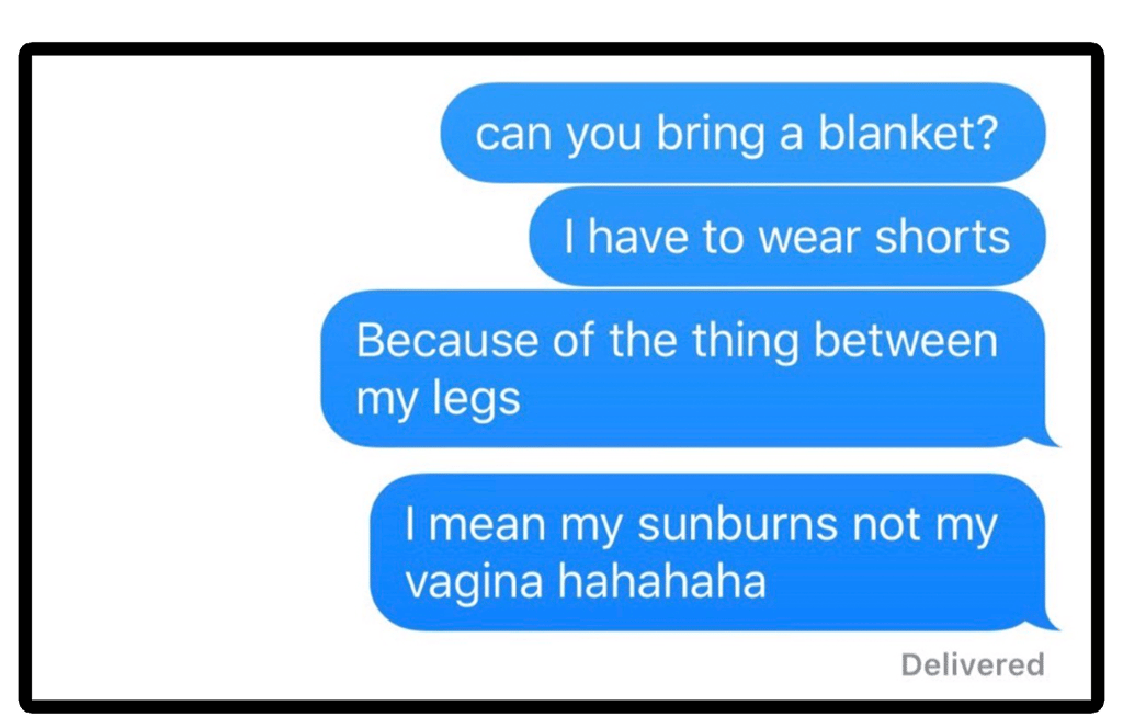 Can you bring a blanket for the thing between my legs? My sunburns. Not my vagina.