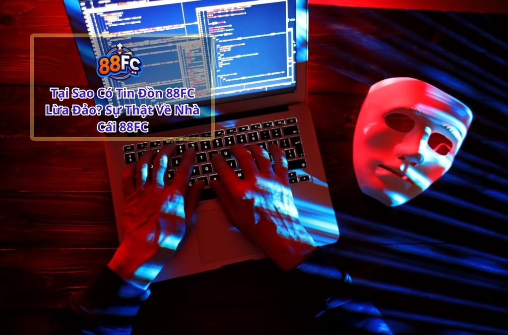 Tại Sao Có Tin Đồn 88FC Lừa Đảo? Sự Thật Về Nhà Cái 88FC