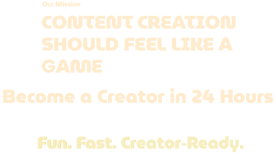 Our Mission - Content creation should feel like a game. Become a Creator in 24 Hrs. Fun. Fast. Ready