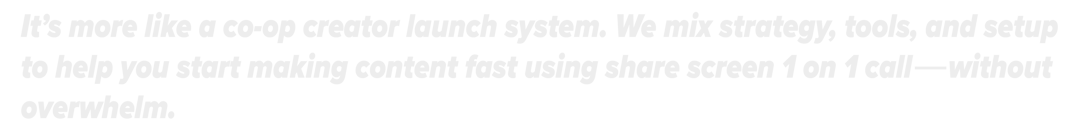 It's more like a co-op creator launch system. We mix strategy/tools to help you start making content