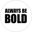 ALWAYS BE BOLD