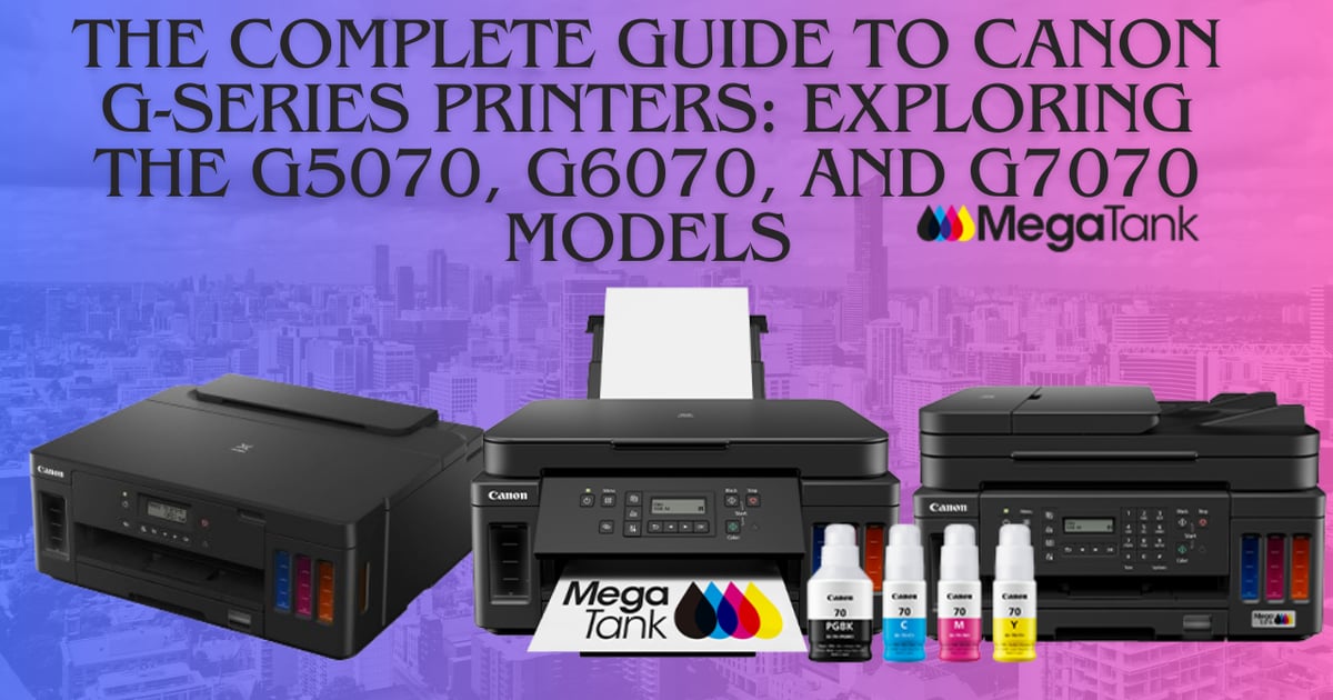 The Complete Guide to Canon G Series Printers Exploring the G5070 G6070 and G7070 Models Bestprintershop