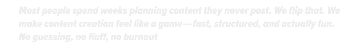 We make content creation feel like a game-fast, structured, and fun. No fluff, no burnout, in action