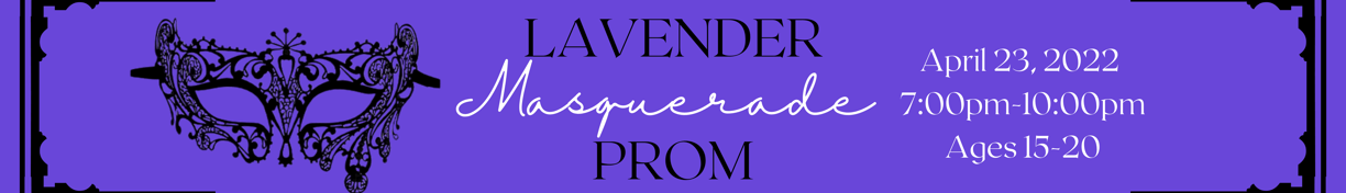 Lavender Prom: Masquerade. April 23, 2022. 7 pm - 10 pm. Ages 15-20