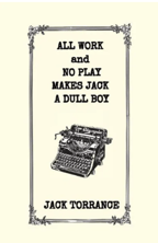 All Work and No Play Makes Jack a Dull Boy by Jack Torrance