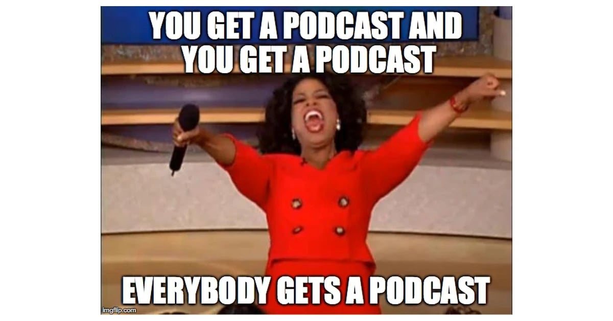 Oprah Winfrey meme with text stating you get a podcast and everybody gets a podcast.