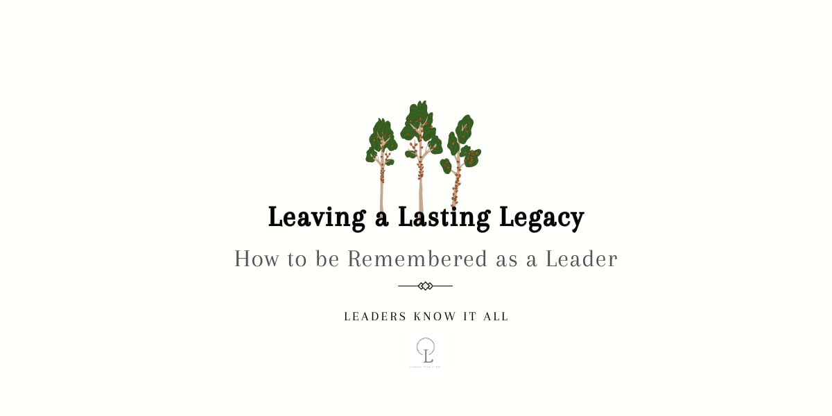 Leaving a Lasting Legacy How to be Remembered as a Leader Leaders