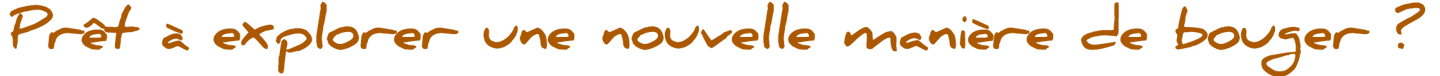 Prêt à explorer une nouvele manière de bougerr
