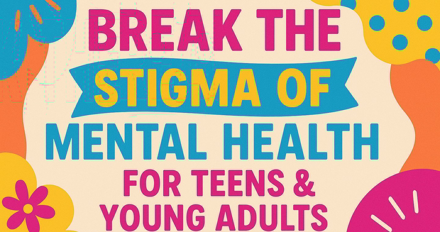 Colorful poster reading Break the Stigma of Mental Health for Teens and Young Adults with flowers