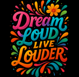 Colorful text reading Dream Loud Live Louder with rainbow flourishes and a yellow flower accent