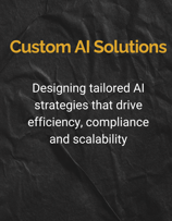 Custom AI Solutions: Designing tailored AI strategies that drive efficiency, compliance and scalability.