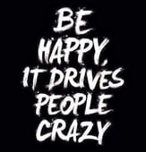 a black and white poster with the words be happy it drives people crazy