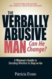 The Verbally Abusive Man Can He Change? Deciding Whether to Stay or Go By Patricia Evans