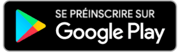 Badge "Se préinscrire sur Google Play"