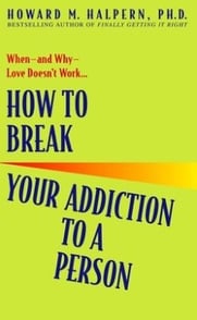 How to Break Your ­Addiction to a Person By Howard Halpern