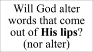 Psalm 89:34 My covenant I not break, nor alter the thing that is gone out of my lips.