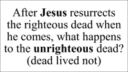 After Jesus resurrects  the righteous dead when he comes, what happens to the unrighteous dead?