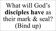 What will God’s disciples have as their mark & seal? (Bind up)