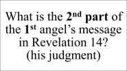 What is the 2nd part of the 1st angel’s message in Revelation 14? (his judgment)