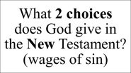 What 2 choices does God give in the New Testament? (wages of sin)