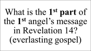What is the 1st part of the 1st angel’s message in Revelation 14? (everlasting gospel)