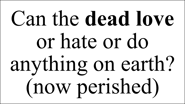 Can the dead love or hate or do anything on earth? (now perished)