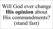 Psalm 111:7 & 8 ...all his commandments sure. They stand fast for ever and ever...