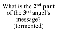 What is the 2nd part of the 3rd angel’s message? (tormented)
