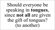 Should everyone be speaking in tongues, since not all are given the gift of tongues? (to another)