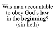 Was man accountable to obey God’s law in the beginning? (sin lieth)