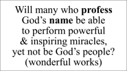 Will many who profess  God’s name be able  to perform powerful  & inspiring miracles,  yet not be Go