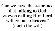Can we have the assurance that talking to God  & even calling Him Lord will get us to heaven? (doeth