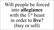 Will people be forced into allegiance  with the 1st beast  in order to live? (buy or sell)