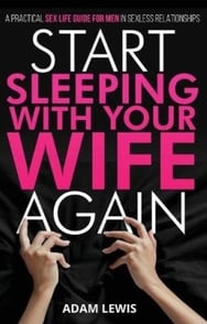 Start Sleeping with Your ­Wife Again Sex Life Guide for Men in Sexless Relationships By Adam Lewis