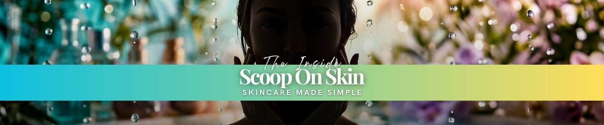 The Inside Scoop on Skin - Skincare Made Simple