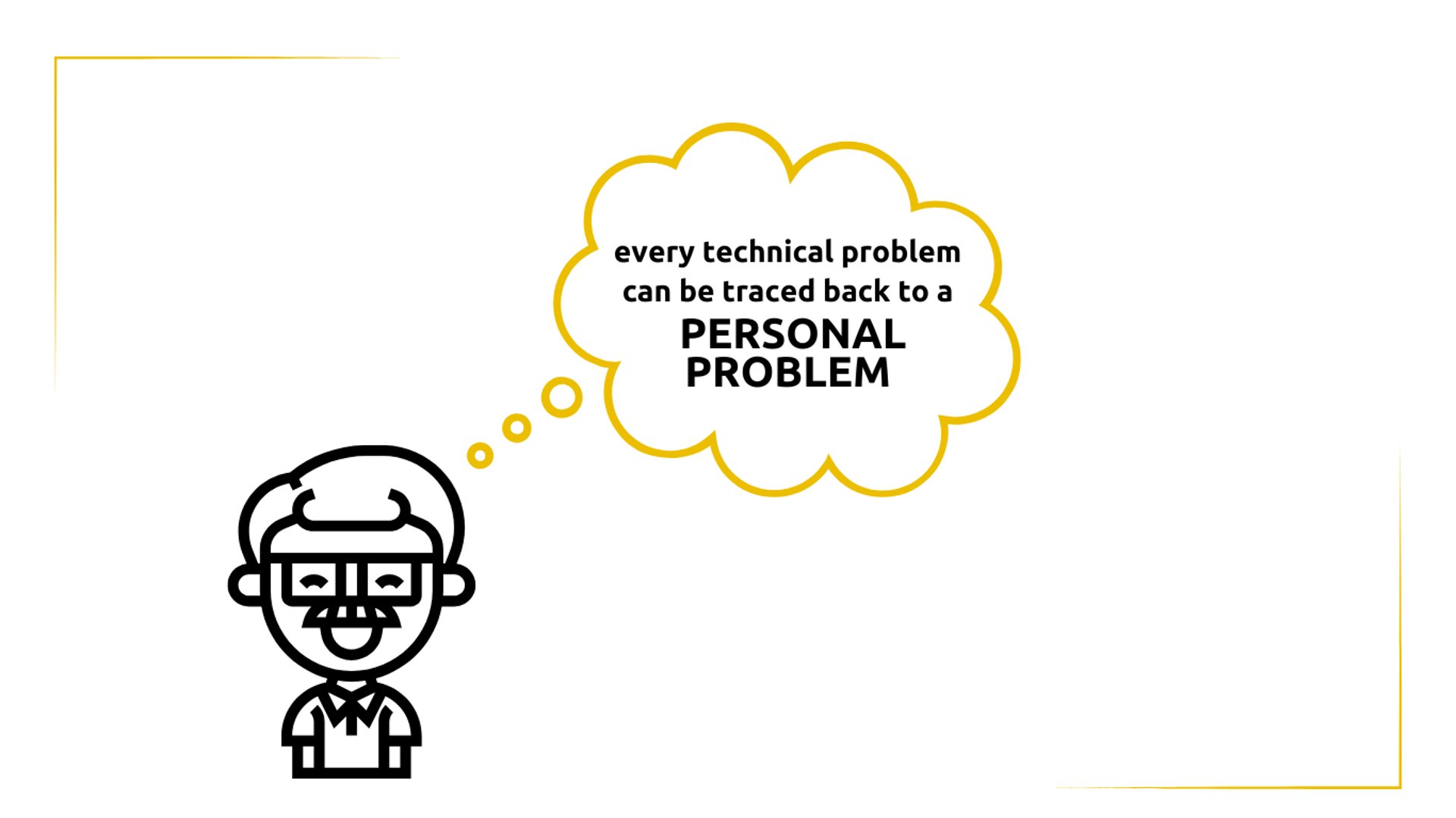 every technical problem can be traced back to a personal problem