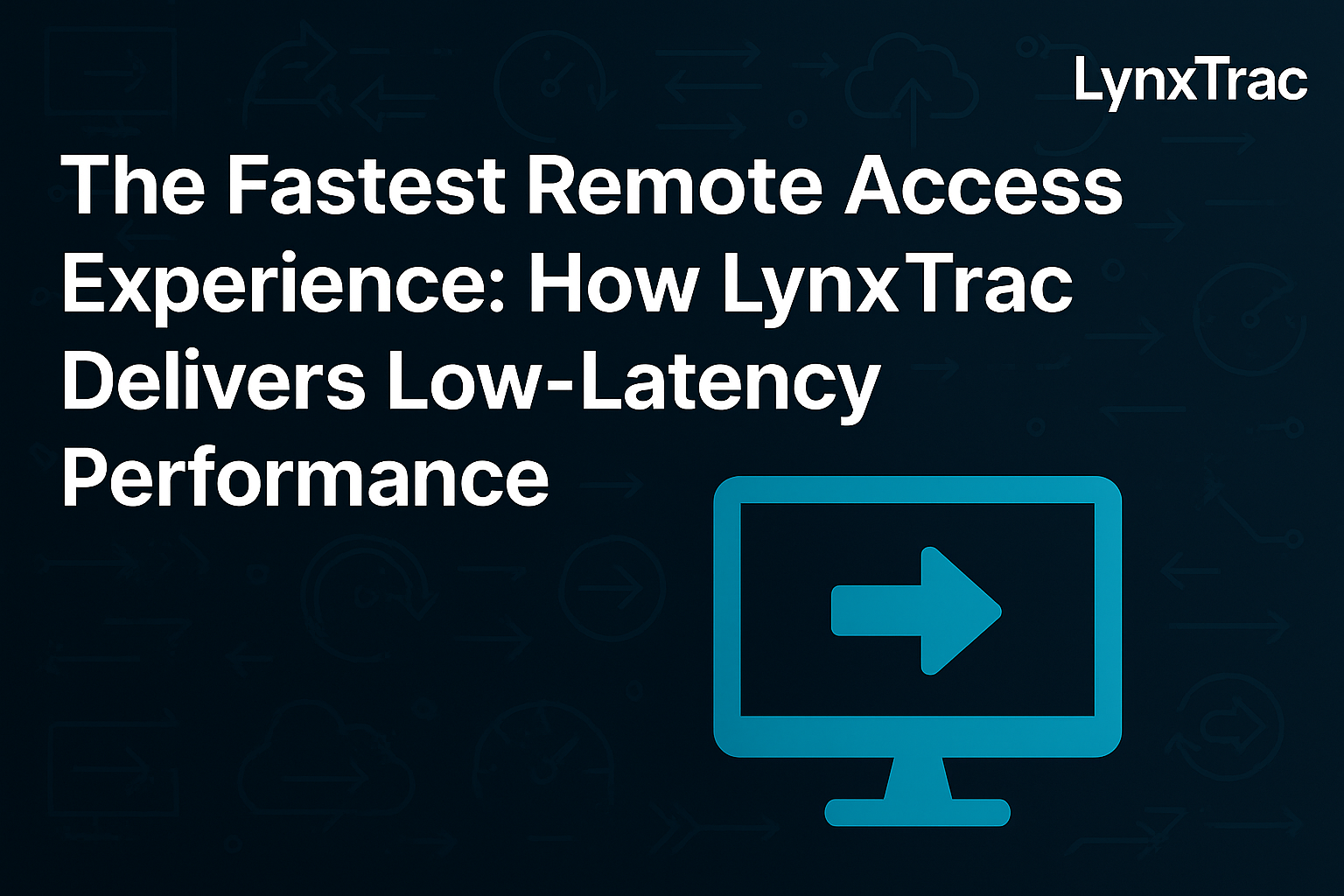 The Fastest Remote Access Experience: How LynxTrac Delivers Low-Latency Performance